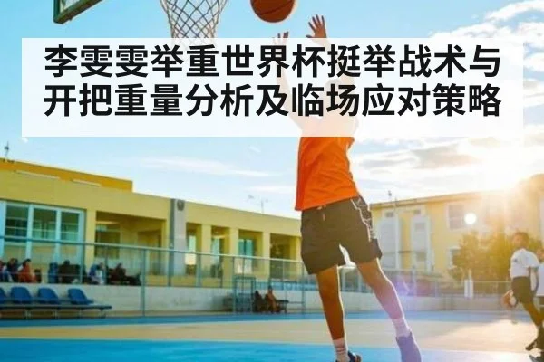 李雯雯举重世界杯挺举战术与开把重量分析及临场应对策略