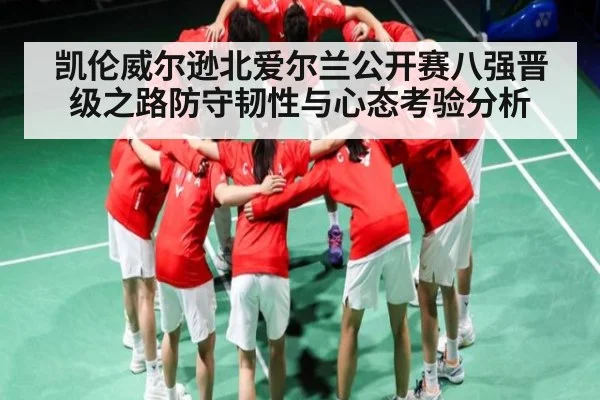 凯伦威尔逊北爱尔兰公开赛八强晋级之路防守韧性与心态考验分析