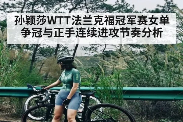 孙颖莎WTT法兰克福冠军赛女单争冠与正手连续进攻节奏分析